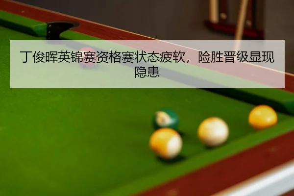 丁俊晖英锦赛资格赛状态疲软，险胜晋级显现隐患