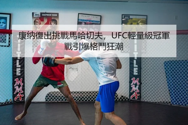 康纳復出挑戰馬哈切夫，UFC輕量級冠軍戰引爆格鬥狂潮